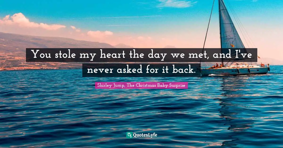 Romance Novels Quotes: "You stole my heart the day we met, and I've never asked for it back."