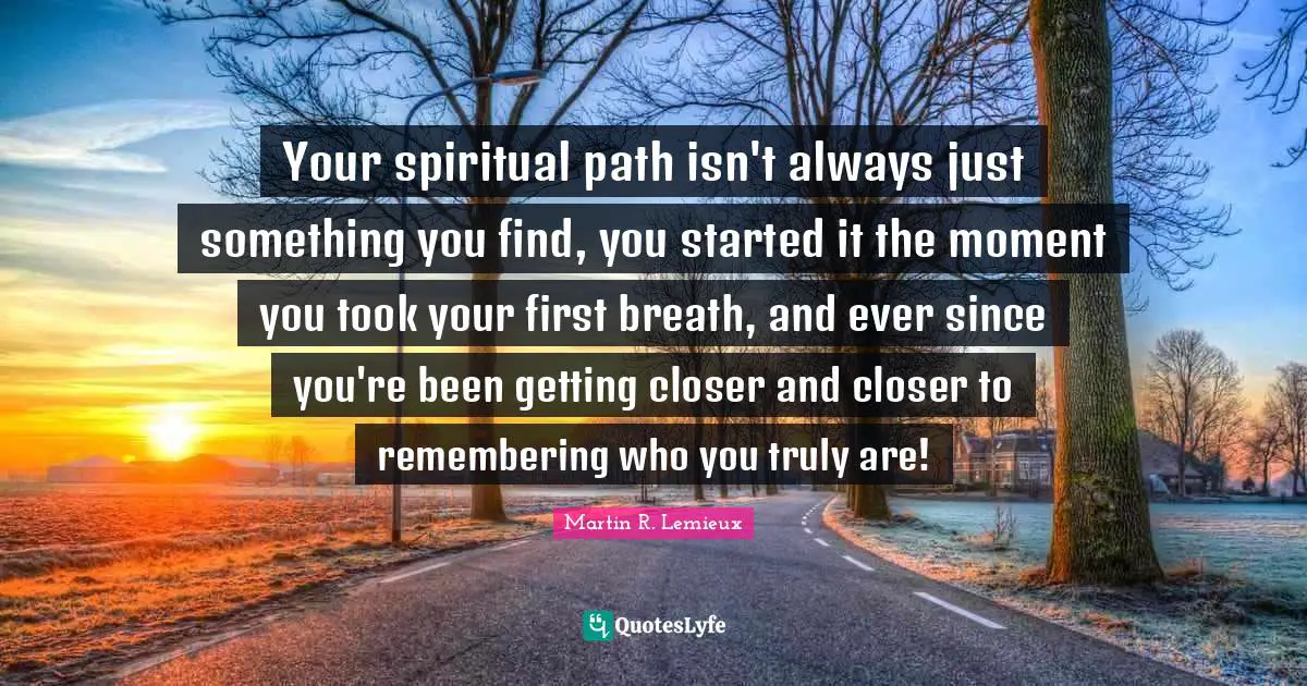 Spiritual Path Quotes: "Your spiritual path isn't always just something you find, you started it the moment you took your first breath, and ever since you're been getting closer and closer to remembering who you truly are!"