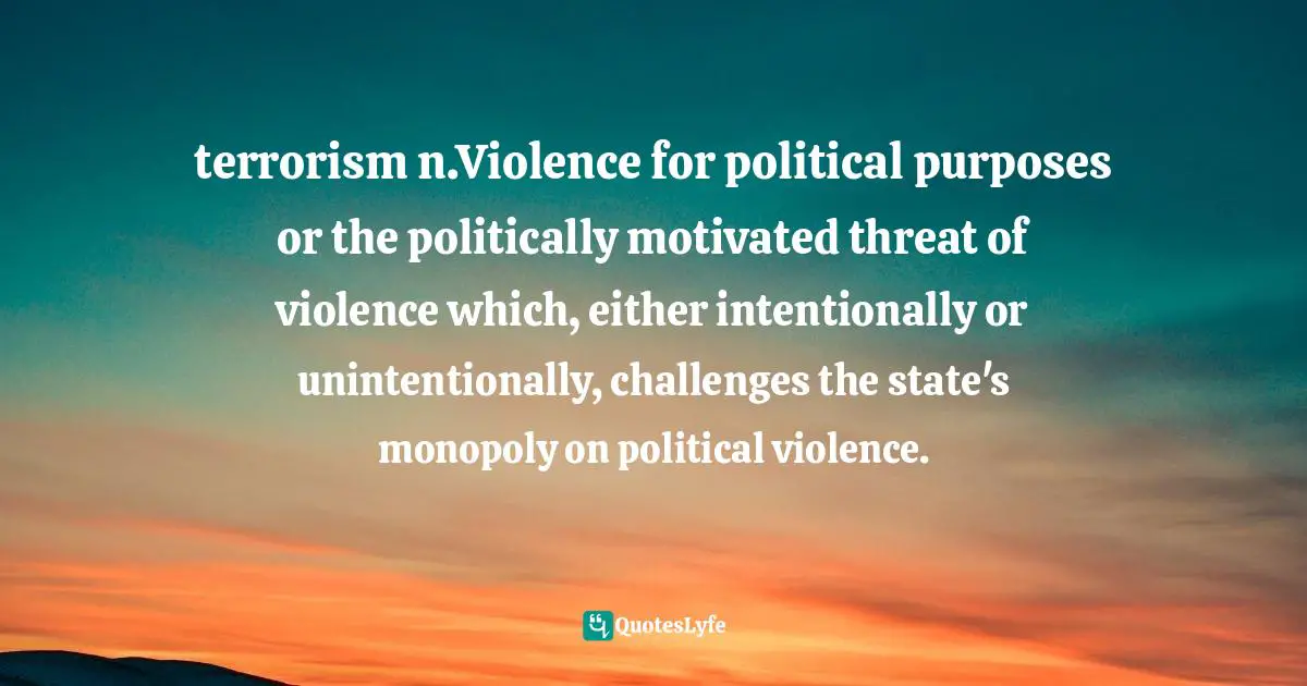 terrorism n.Violence for political purposes or the politically motivated threat of violence which, either intentionally or unintentionally, challenges the state's monopoly on political violence.