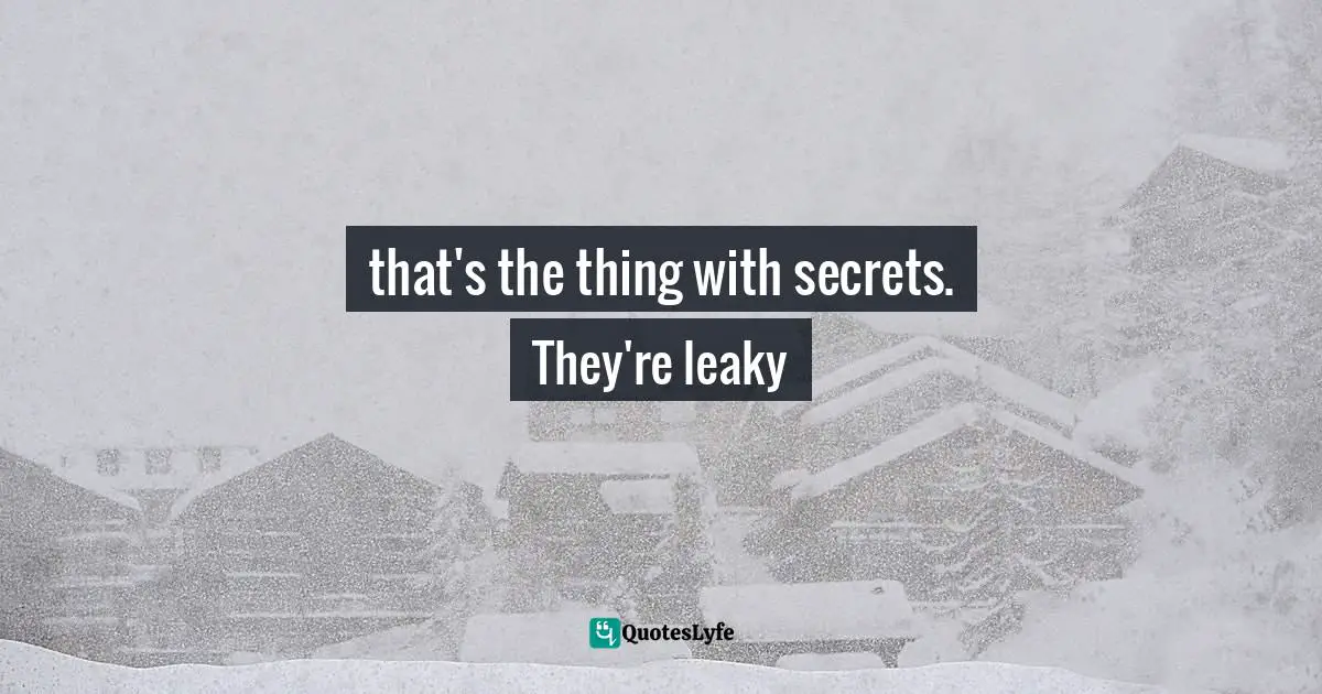 that's the thing with secrets. They're leaky