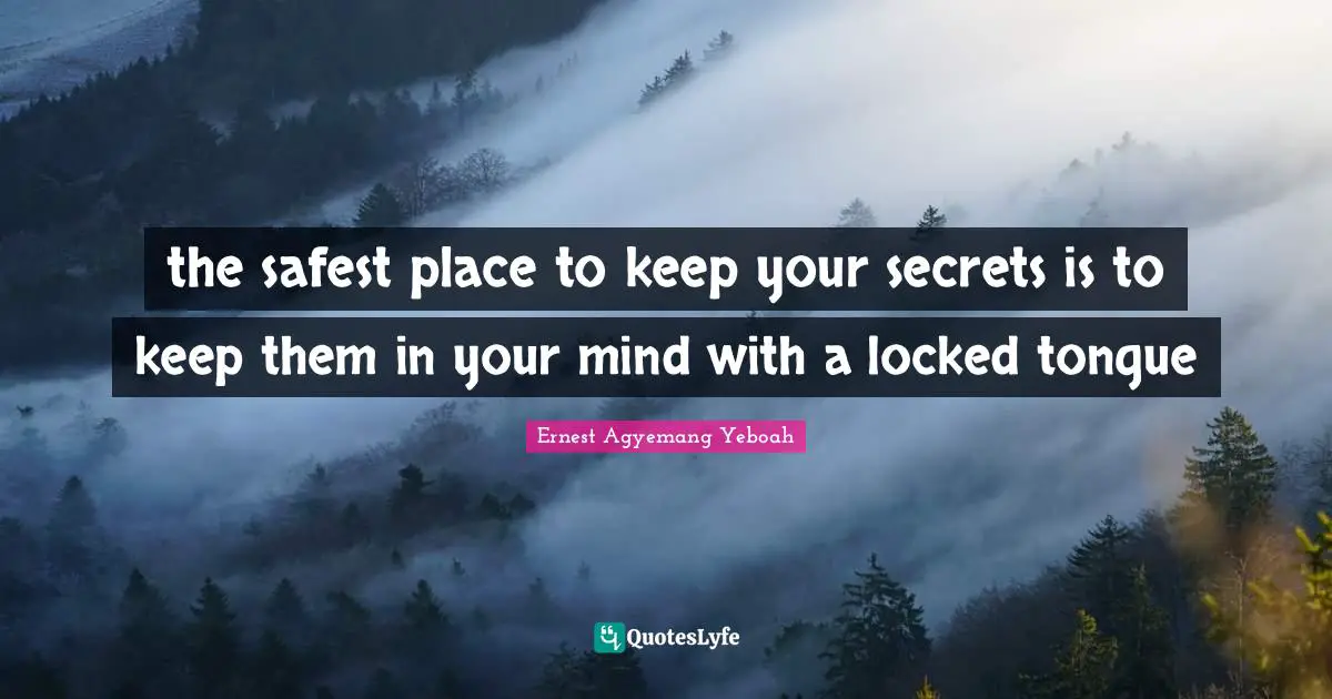 Ernest Agyemang Yeboah Quotes: the safest place to keep your secrets is to keep them in your mind with a locked tongue