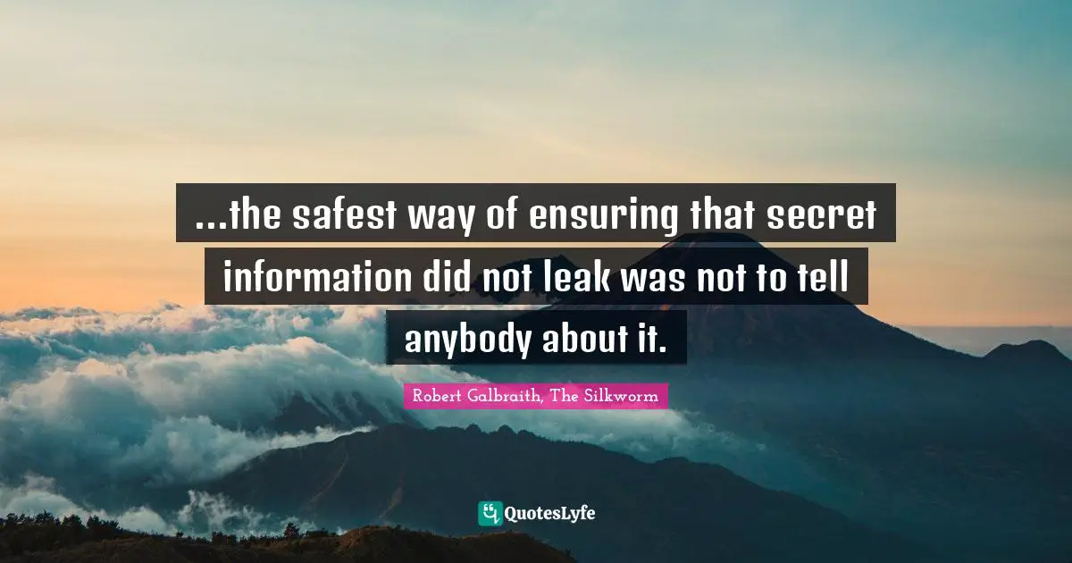 ...the safest way of ensuring that secret information did not leak was not to tell anybody about it.