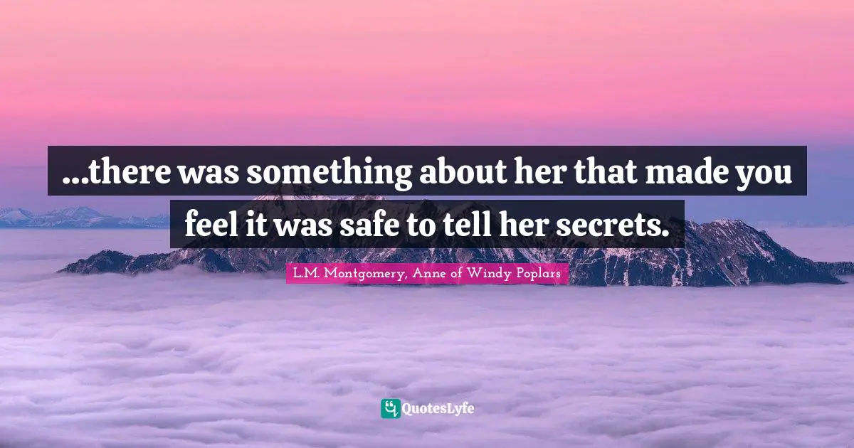 …there was something about her that made you feel it was safe to tell her secrets.
