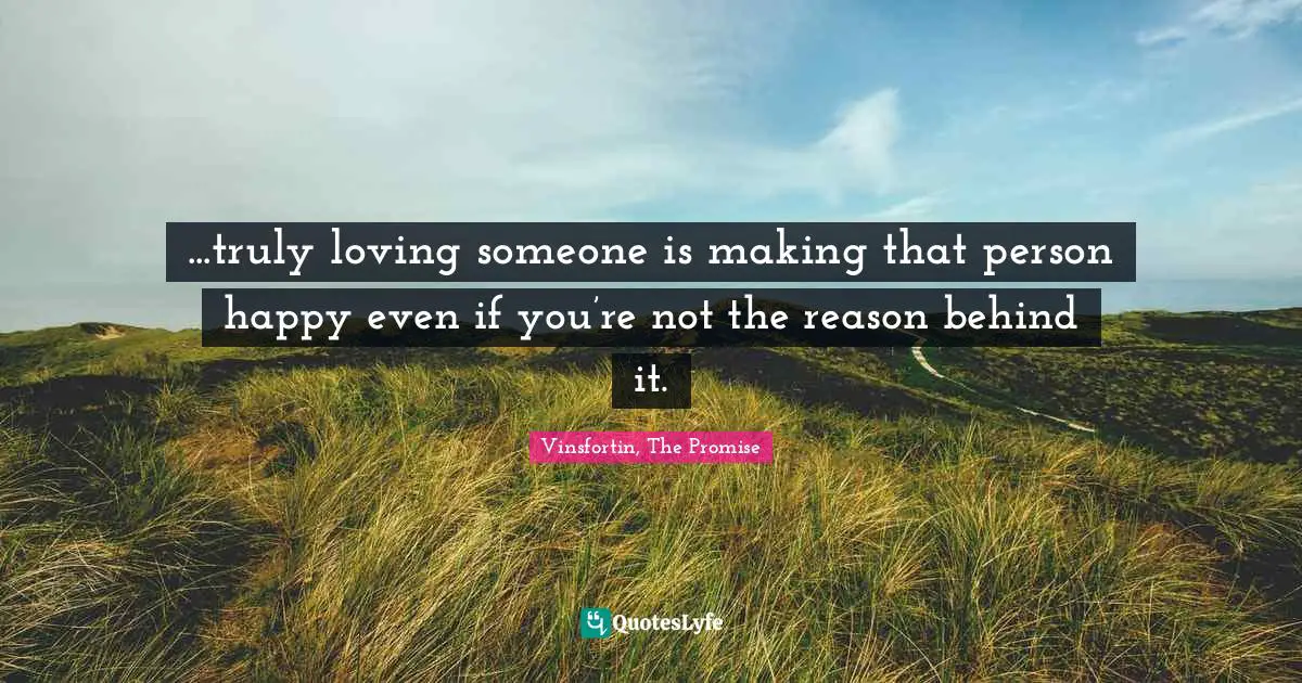 Romance Novels Quotes: "...truly loving someone is making that person happy even if you’re not the reason behind it."