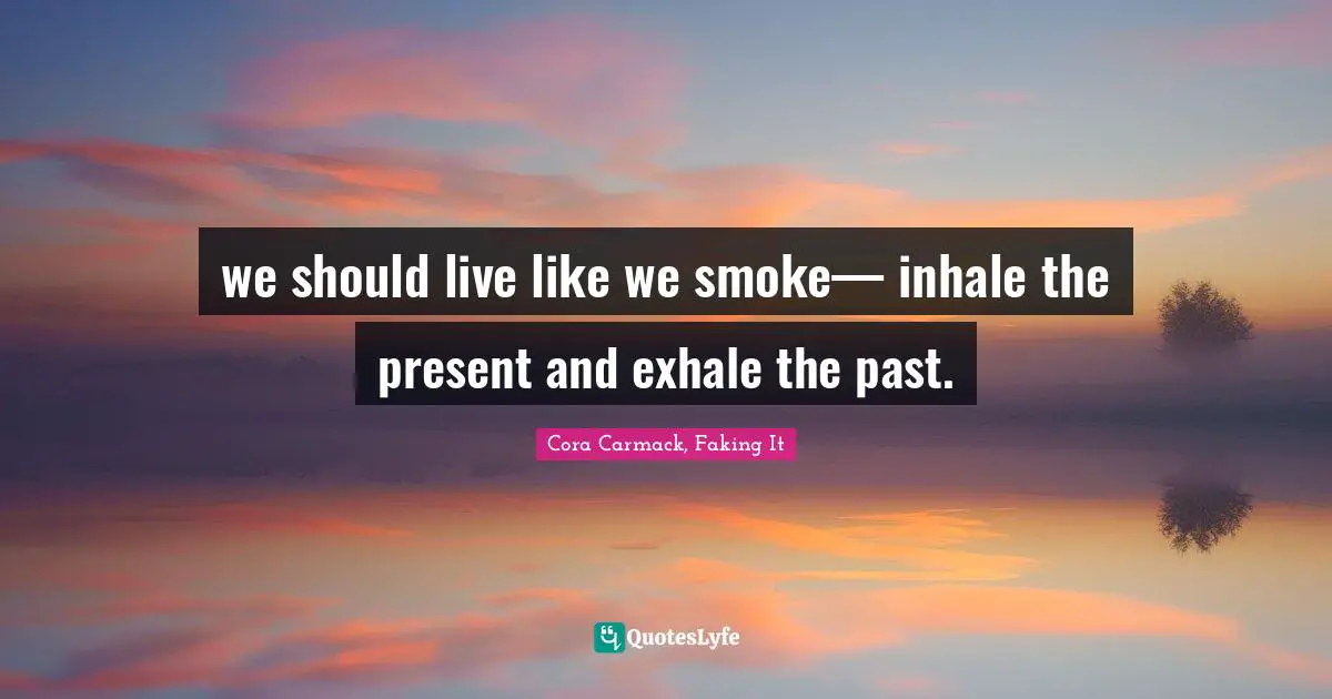 Romance Novels Quotes: "we should live like we smoke— inhale the present and exhale the past."