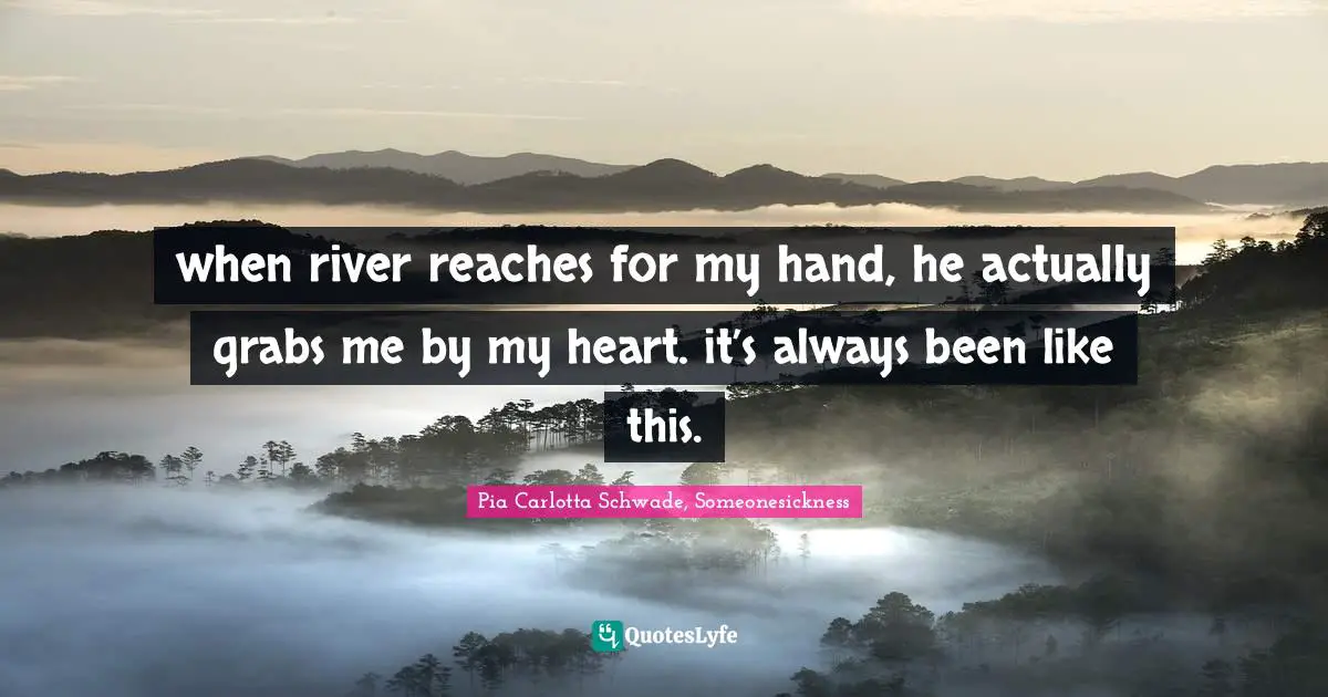 when river reaches for my hand, he actually grabs me by my heart. it’s always been like this.