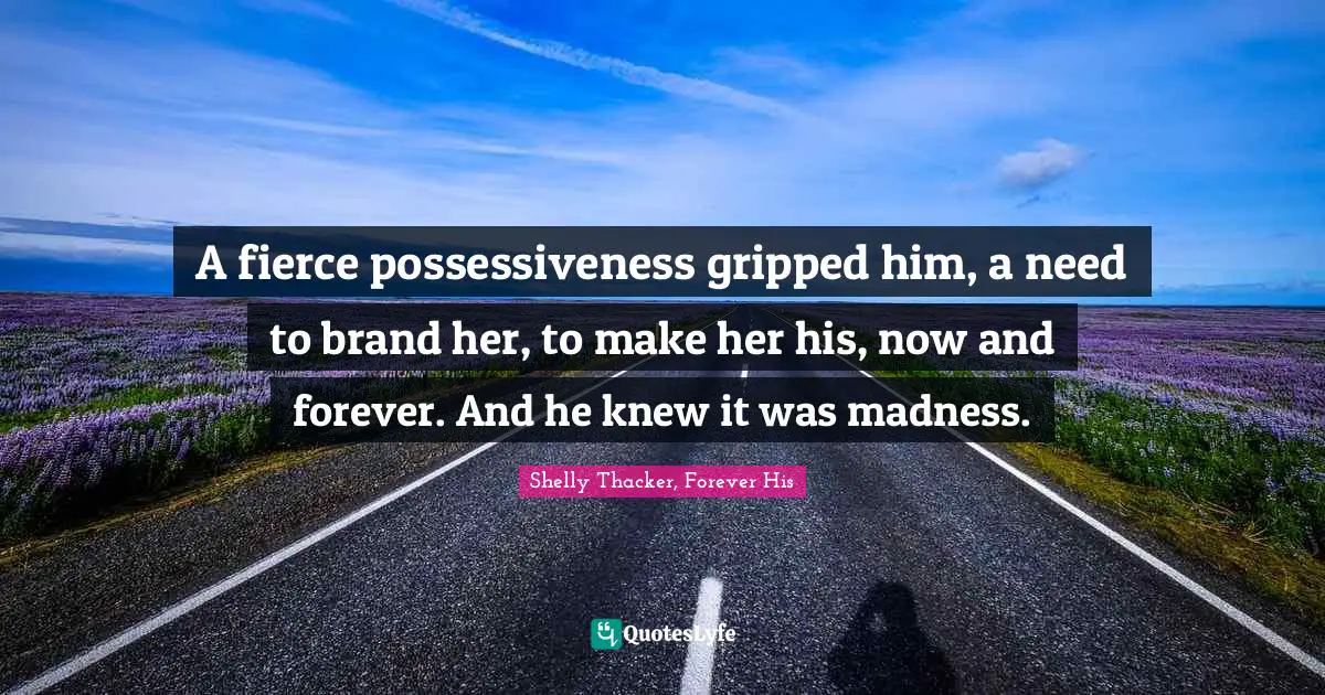 A fierce possessiveness gripped him, a need to brand her, to make her his, now and forever. And he knew it was madness.