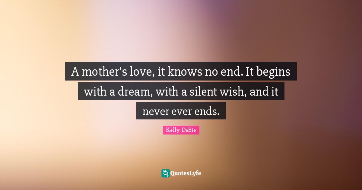 A mother's love, it knows no end. It begins with a dream, with a silent wish, and it never ever ends.