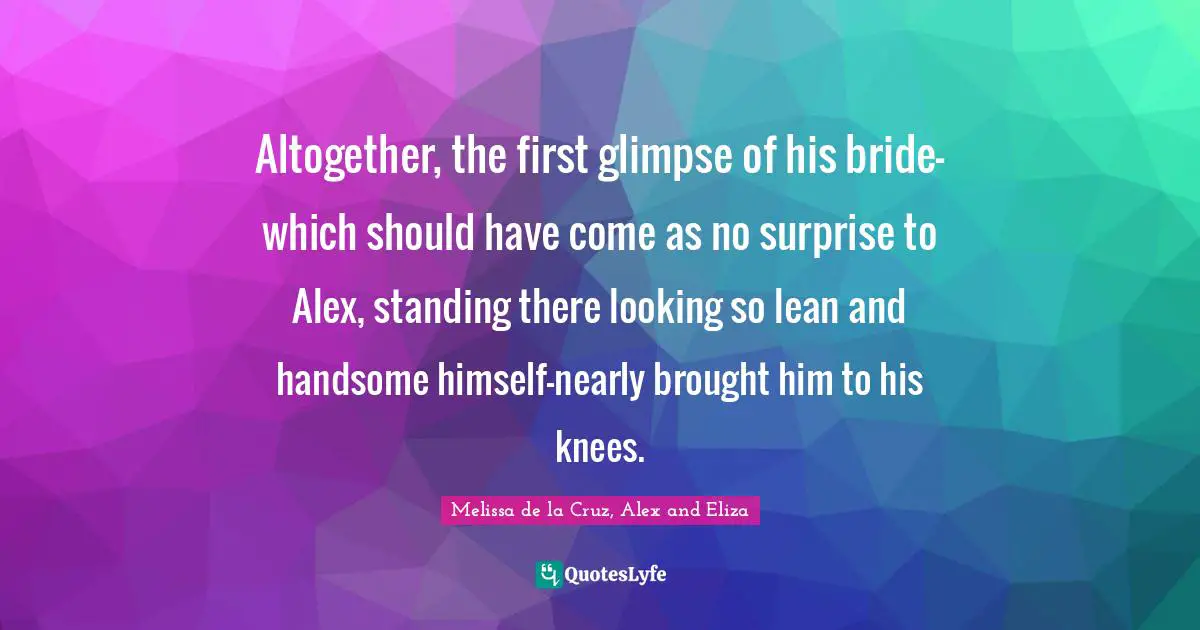 Altogether, the first glimpse of his bride-which should have come as no surprise to Alex, standing there looking so lean and handsome himself-nearly brought him to his knees.