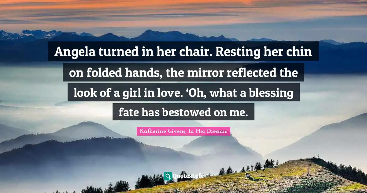 Angela turned in her chair. Resting her chin on folded hands, the mirror reflected the look of a girl in love. ‘Oh, what a blessing fate has bestowed on me.