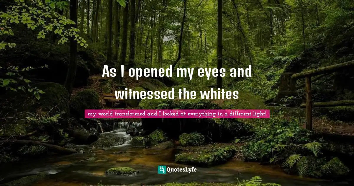 As I opened my eyes and witnessed the whites