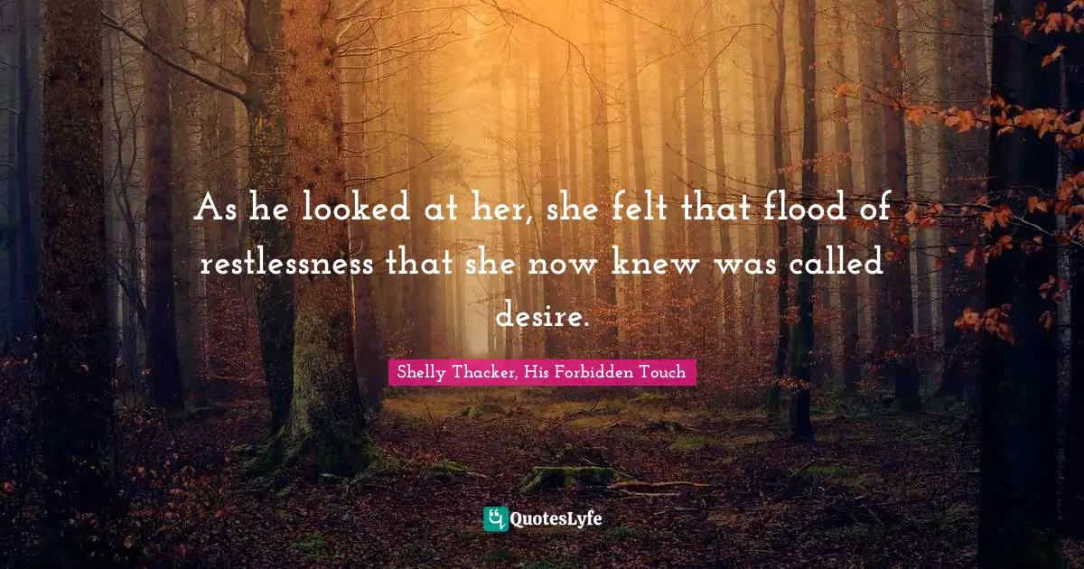 As he looked at her, she felt that flood of restlessness that she now knew was called desire.