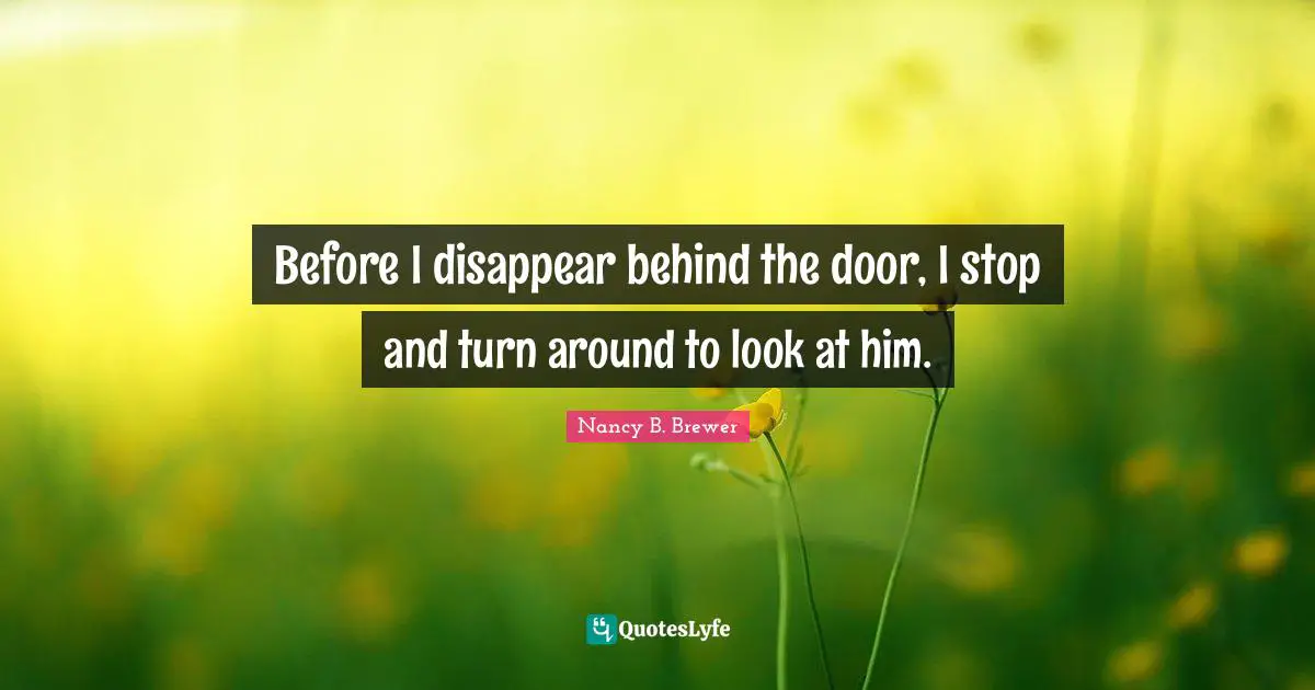 Before I disappear behind the door, I stop and turn around to look at him.