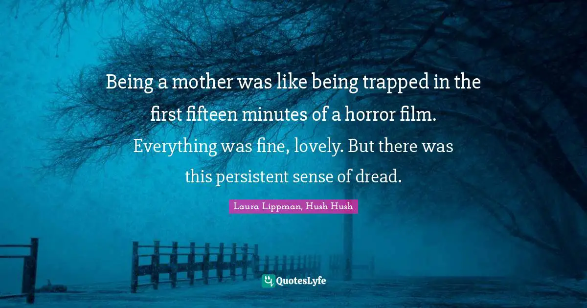 Being a mother was like being trapped in the first fifteen minutes of a horror film. Everything was fine, lovely. But there was this persistent sense of dread.