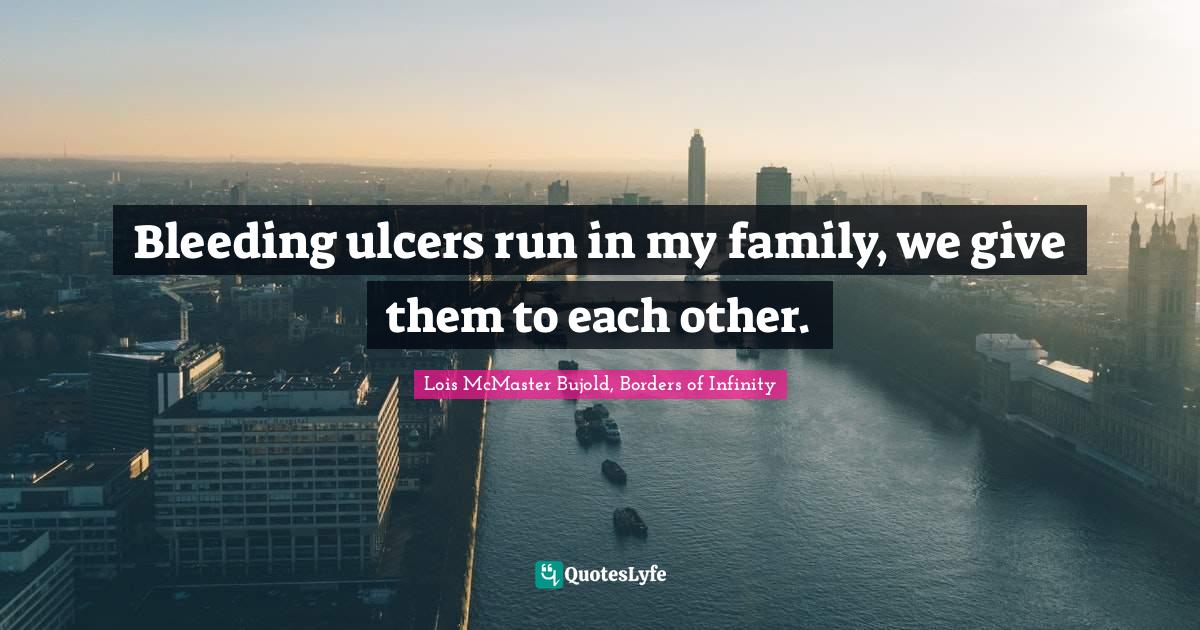 Lois McMaster Bujold, Borders Of Infinity Quotes: "Bleeding ulcers run in my family, we give them to each other."