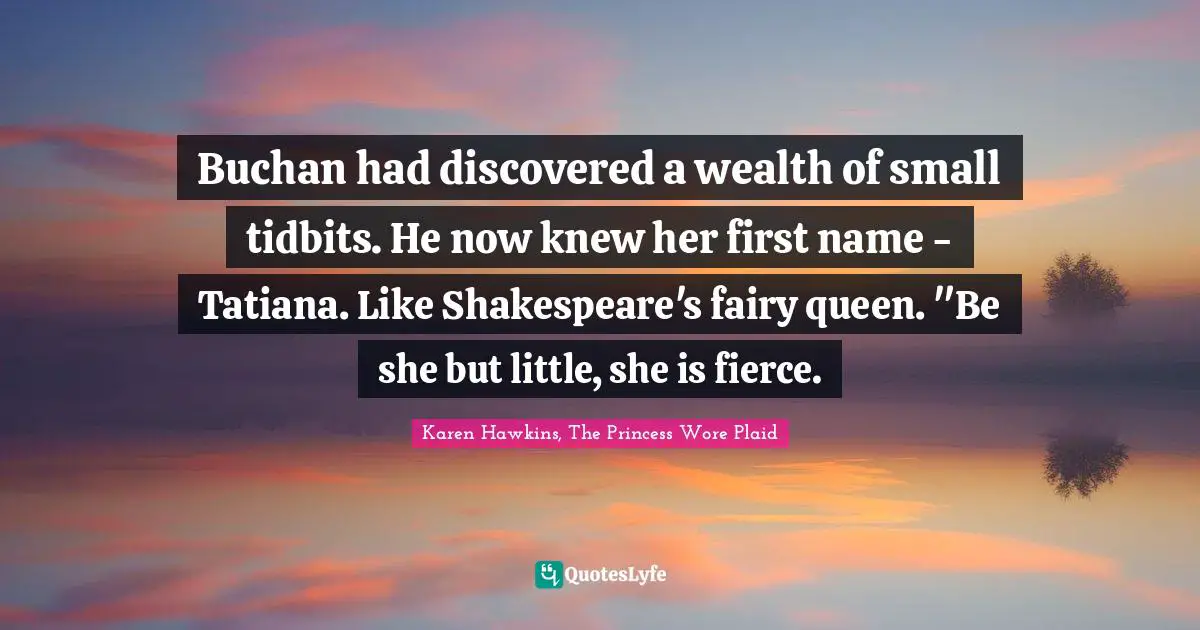Buchan had discovered a wealth of small tidbits. He now knew her first name - Tatiana. Like Shakespeare's fairy queen. "Be she but little, she is fierce.
