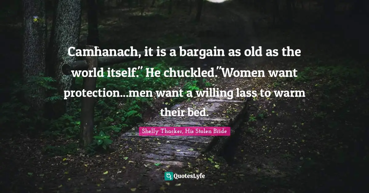 Camhanach, it is a bargain as old as the world itself." He chuckled."Women want protection...men want a willing lass to warm their bed.