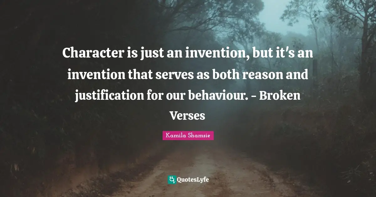 Character is just an invention, but it's an invention that serves as both reason and justification for our behaviour. - Broken Verses
