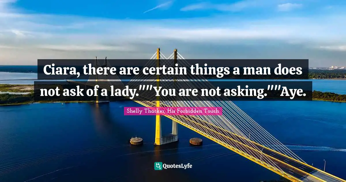 Ciara, there are certain things a man does not ask of a lady.""You are not asking.""Aye.