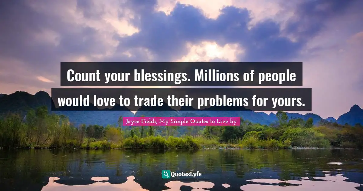 The Count Quotes: "Count your blessings. Millions of people would love to trade their problems for yours."
