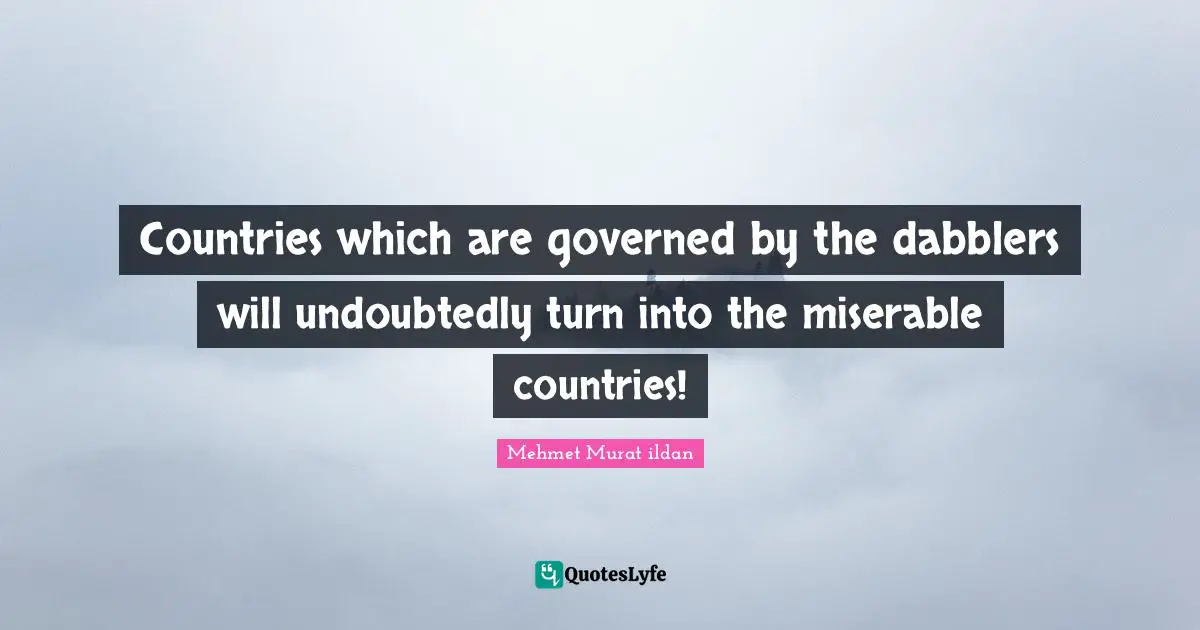 Countries which are governed by the dabblers will undoubtedly turn into the miserable countries!