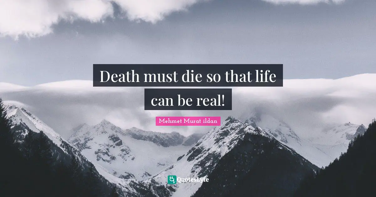Death must die so that life can be real!