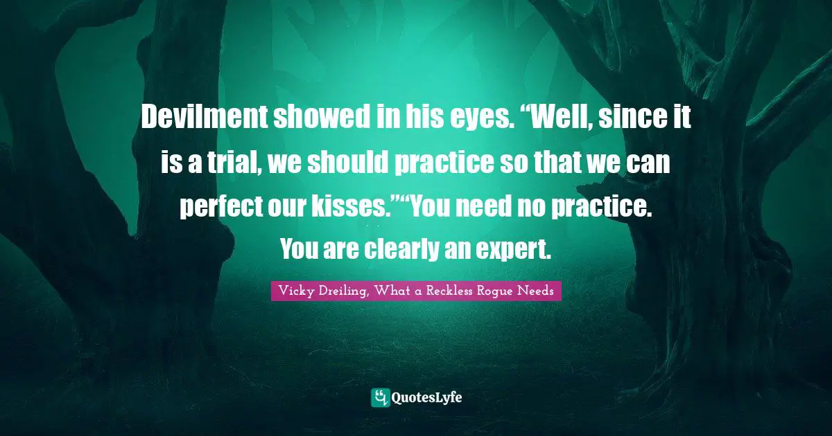 Regency Quotes: "Devilment showed in his eyes. “Well, since it is a trial, we should practice so that we can perfect our kisses.”“You need no practice. You are clearly an expert."