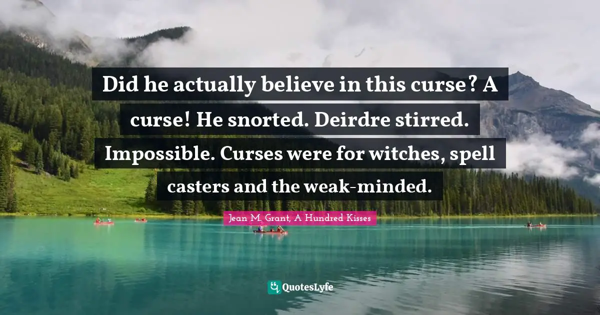 Did he actually believe in this curse? A curse! He snorted. Deirdre stirred.	Impossible. Curses were for witches, spell casters and the weak-minded.