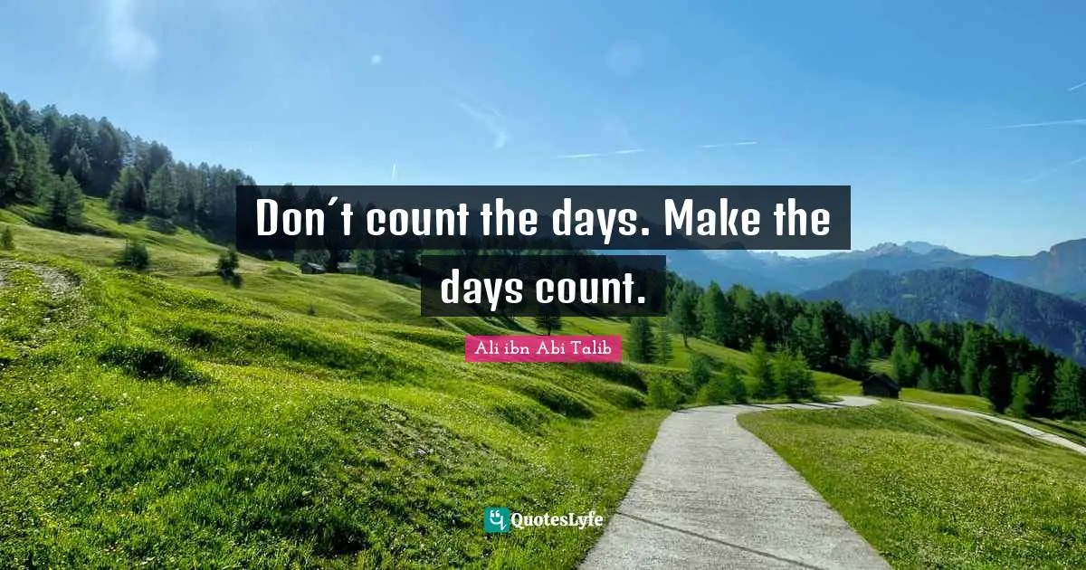Don´t count the days. Make the days count.