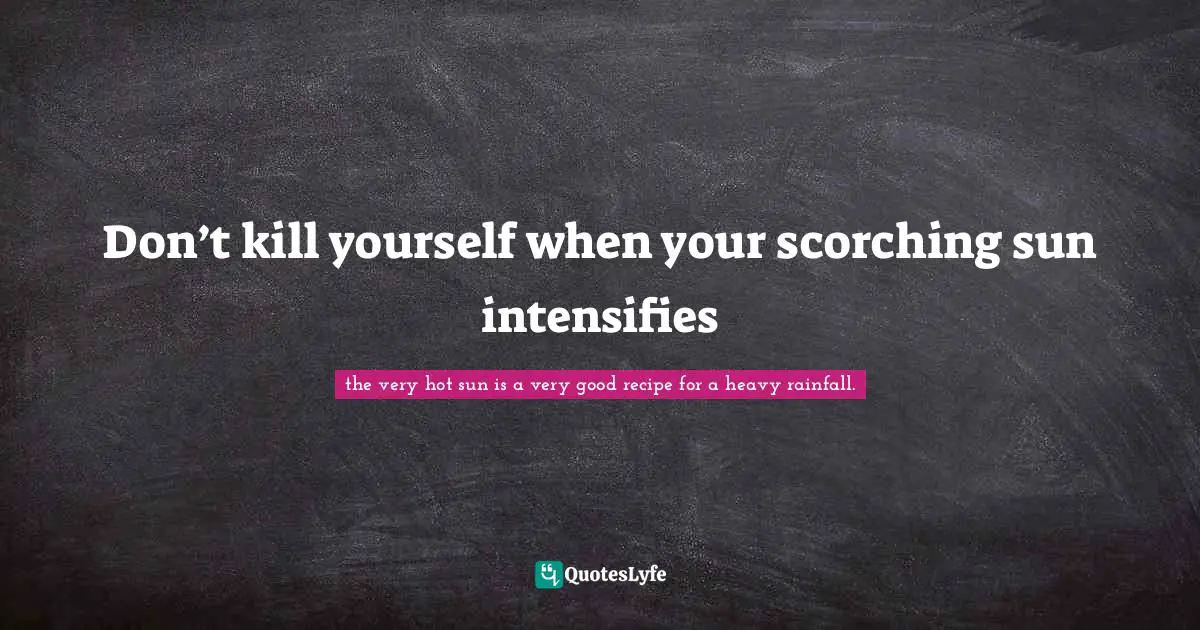 Don’t kill yourself when your scorching sun intensifies