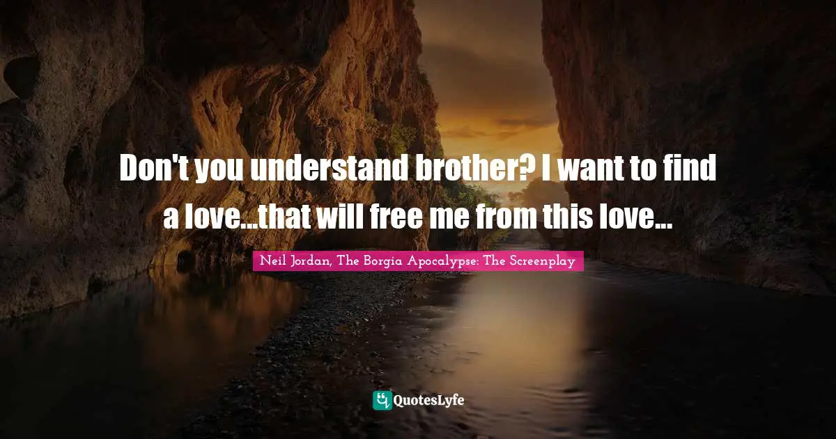 Neil Jordan, The Borgia Apocalypse: The Screenplay Quotes: "Don't you understand brother? I want to find a love...that will free me from this love..."