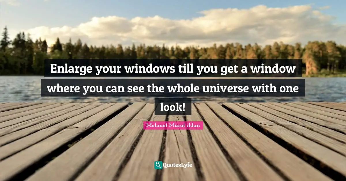 Enlarge your windows till you get a window where you can see the whole universe with one look!