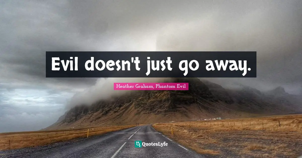 Evil doesn't just go away.