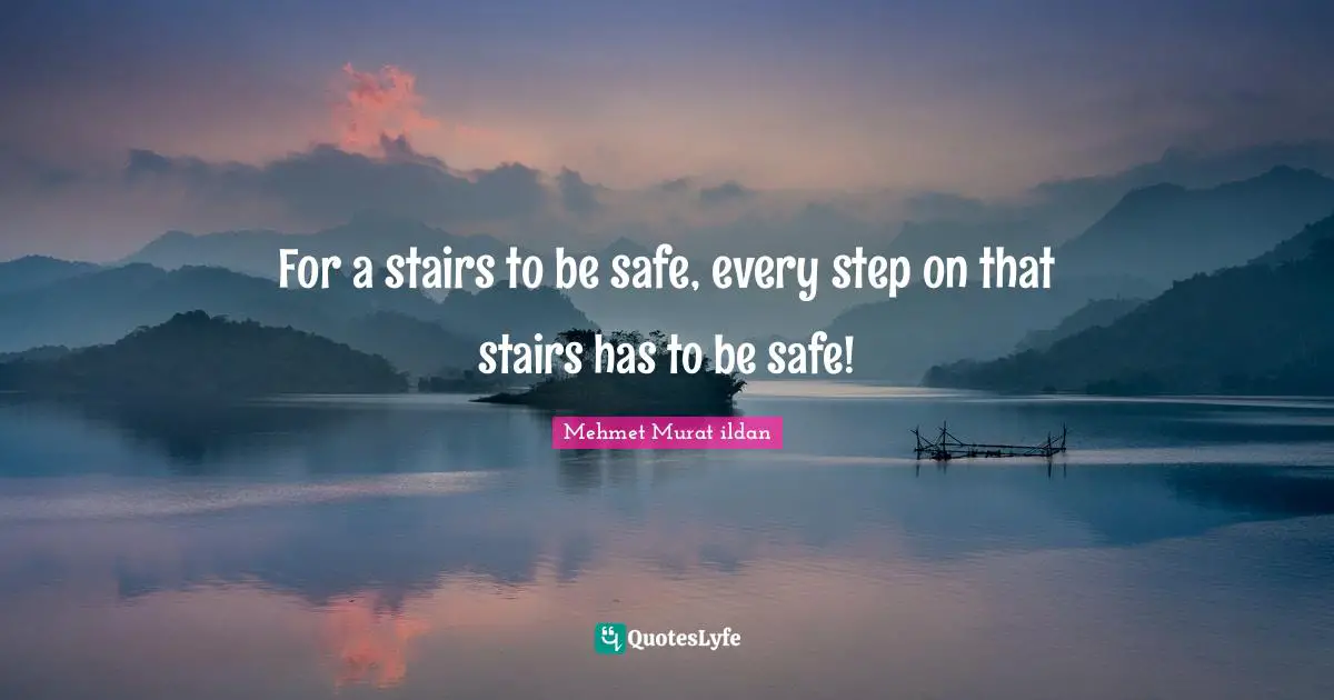 Ildan Wisdom Quotes: "For a stairs to be safe, every step on that stairs has to be safe!"