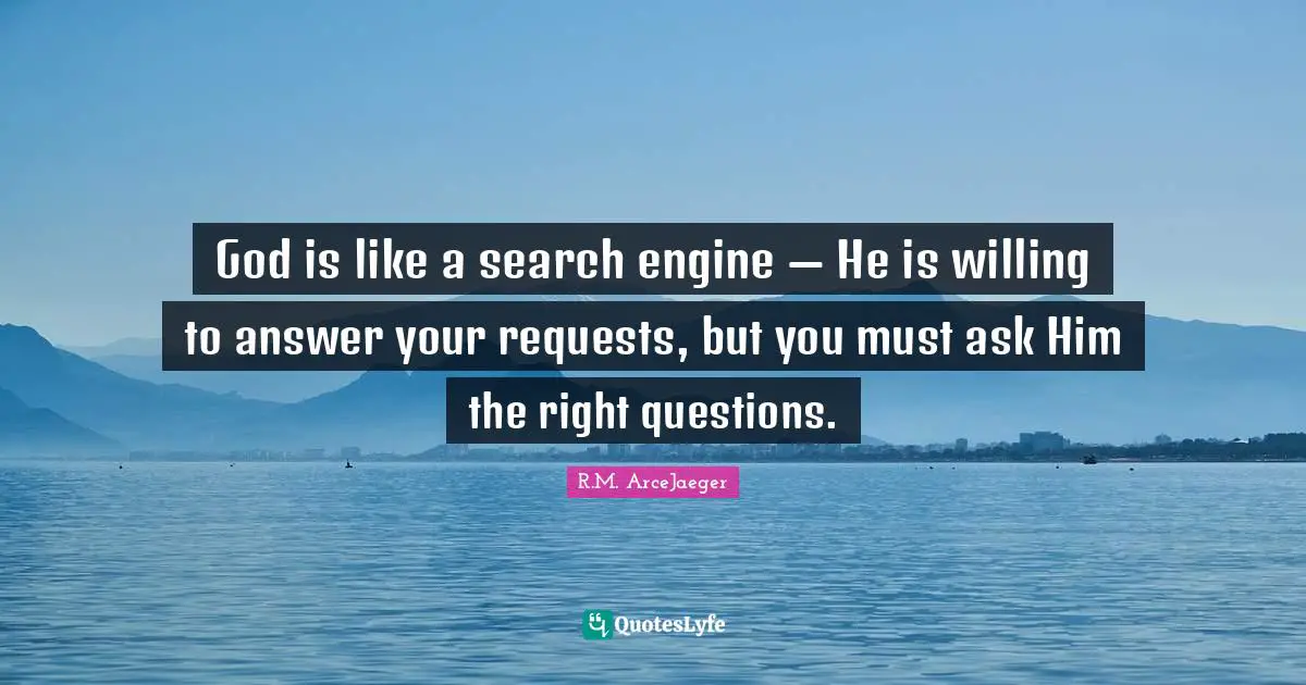 R.M. ArceJaeger Quotes: "God is like a search engine — He is willing to answer your requests, but you must ask Him the right questions."