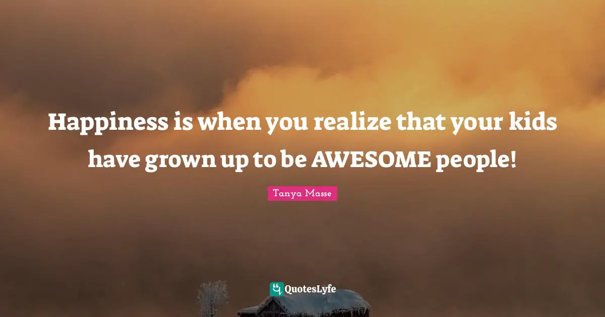 Happiness is when you realize that your kids have grown up to be AWESOME people!