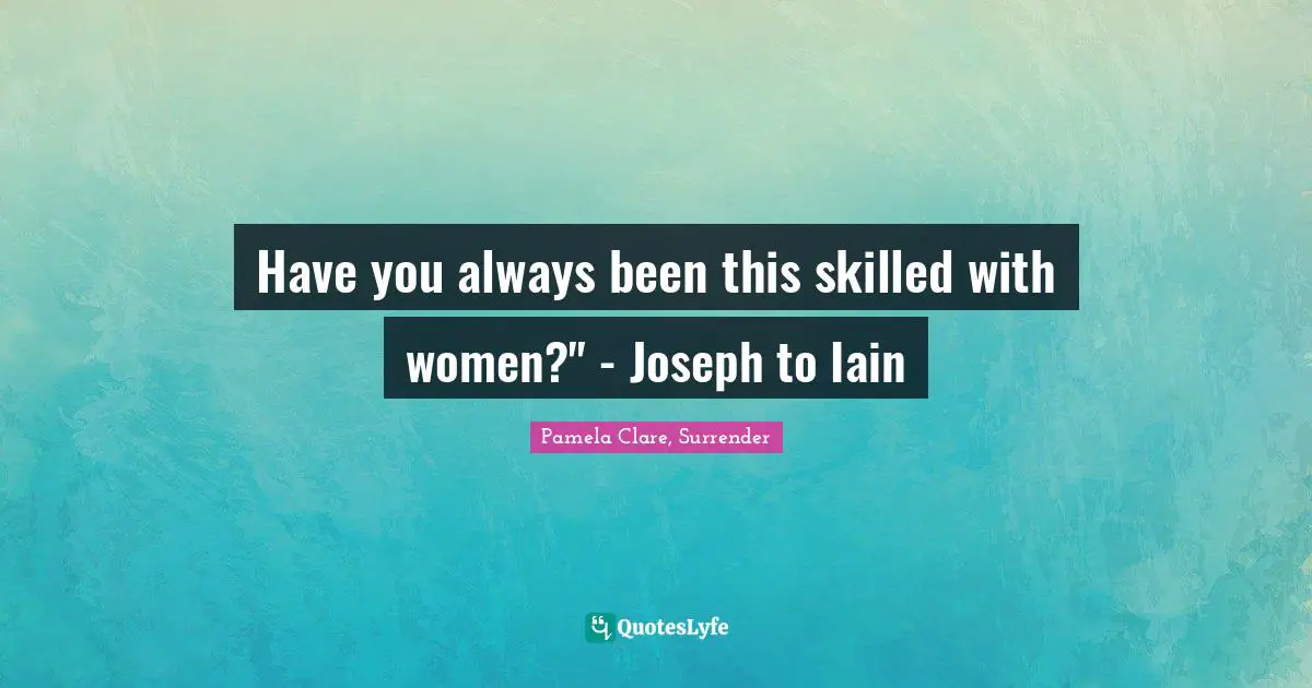 Have you always been this skilled with women?" - Joseph to Iain