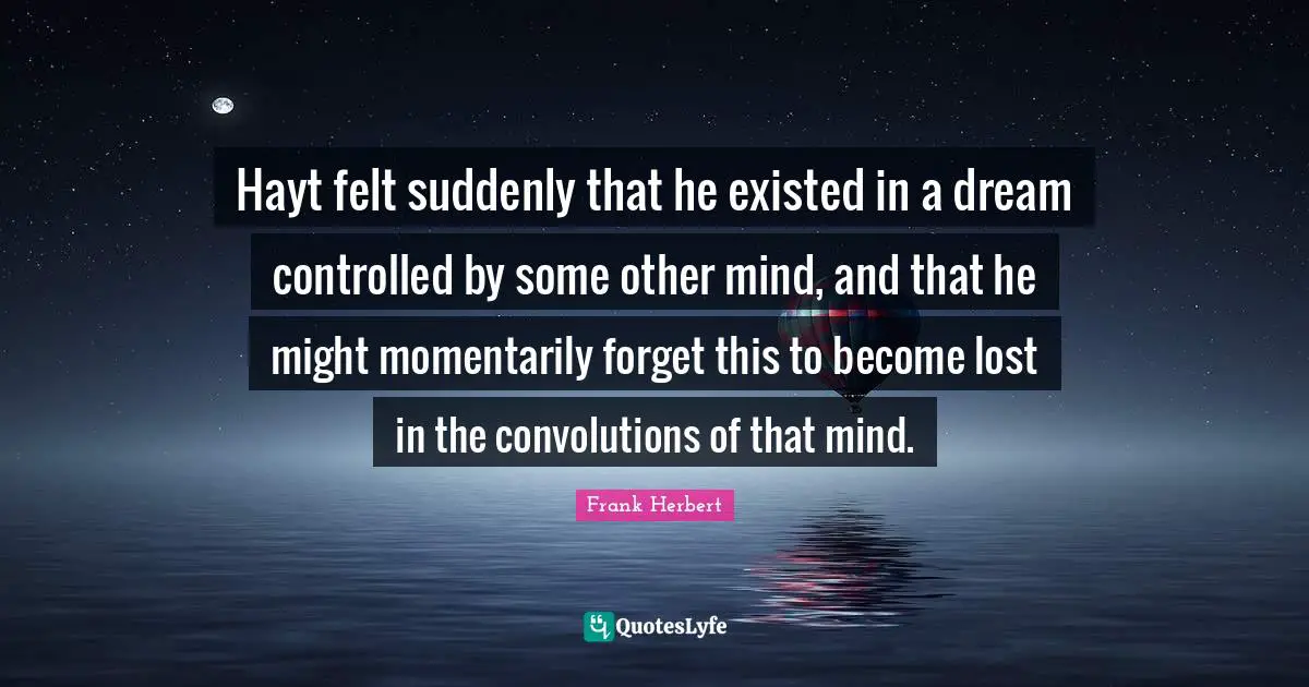 Hayt felt suddenly that he existed in a dream controlled by some other mind, and that he might momentarily forget this to become lost in the convolutions of that mind.