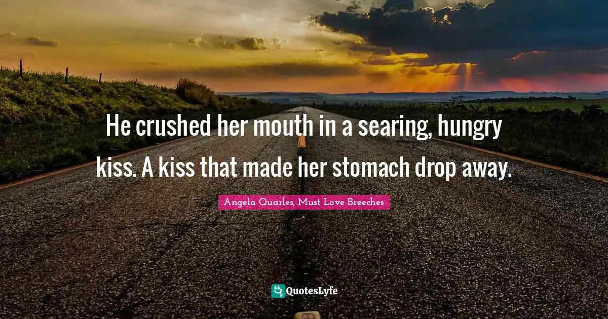 He crushed her mouth in a searing, hungry kiss. A kiss that made her stomach drop away.