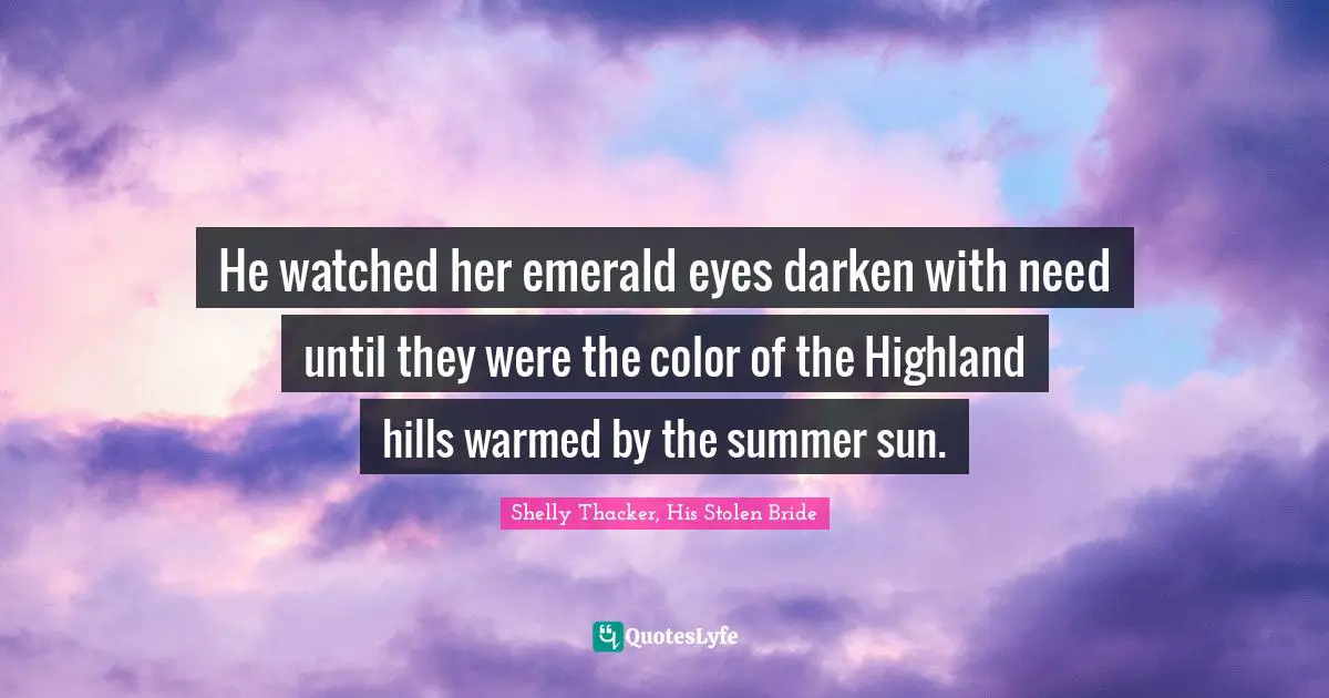 He watched her emerald eyes darken with need until they were the color of the Highland hills warmed by the summer sun.