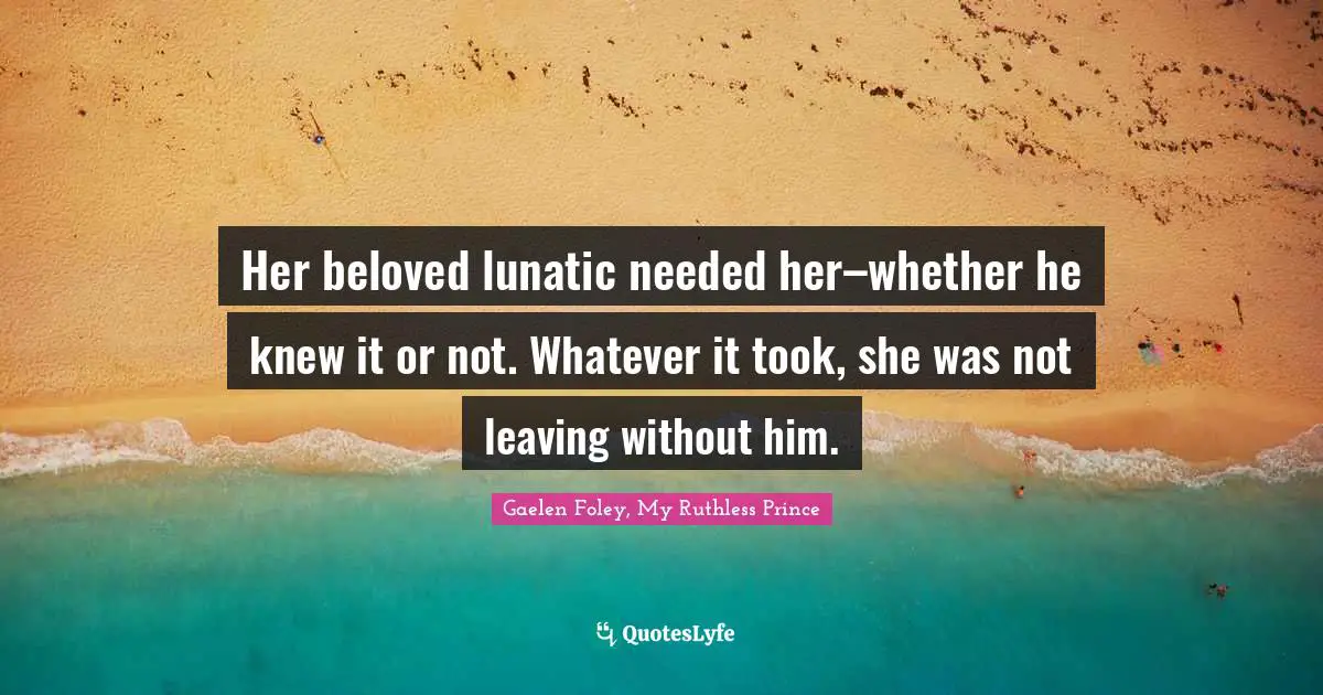 Her beloved lunatic needed her–whether he knew it or not. Whatever it took, she was not leaving without him.