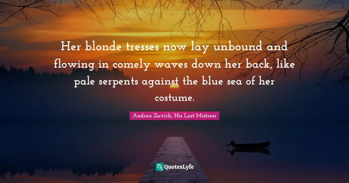 Her blonde tresses now lay unbound and flowing in comely waves down her back, like pale serpents against the blue sea of her costume.