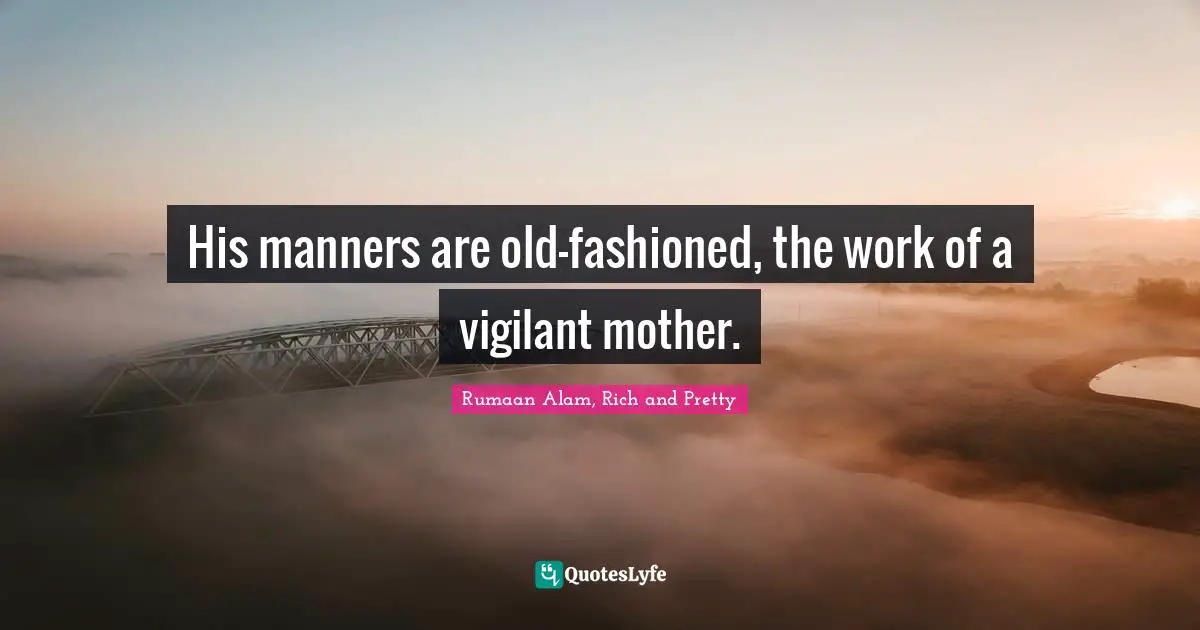 His manners are old-fashioned, the work of a vigilant mother.