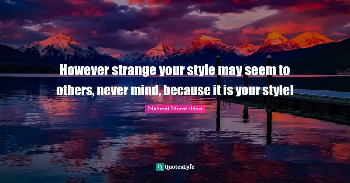 Mehmet Murat ildan Quotes: However strange your style may seem to others, never mind, because it is your style!