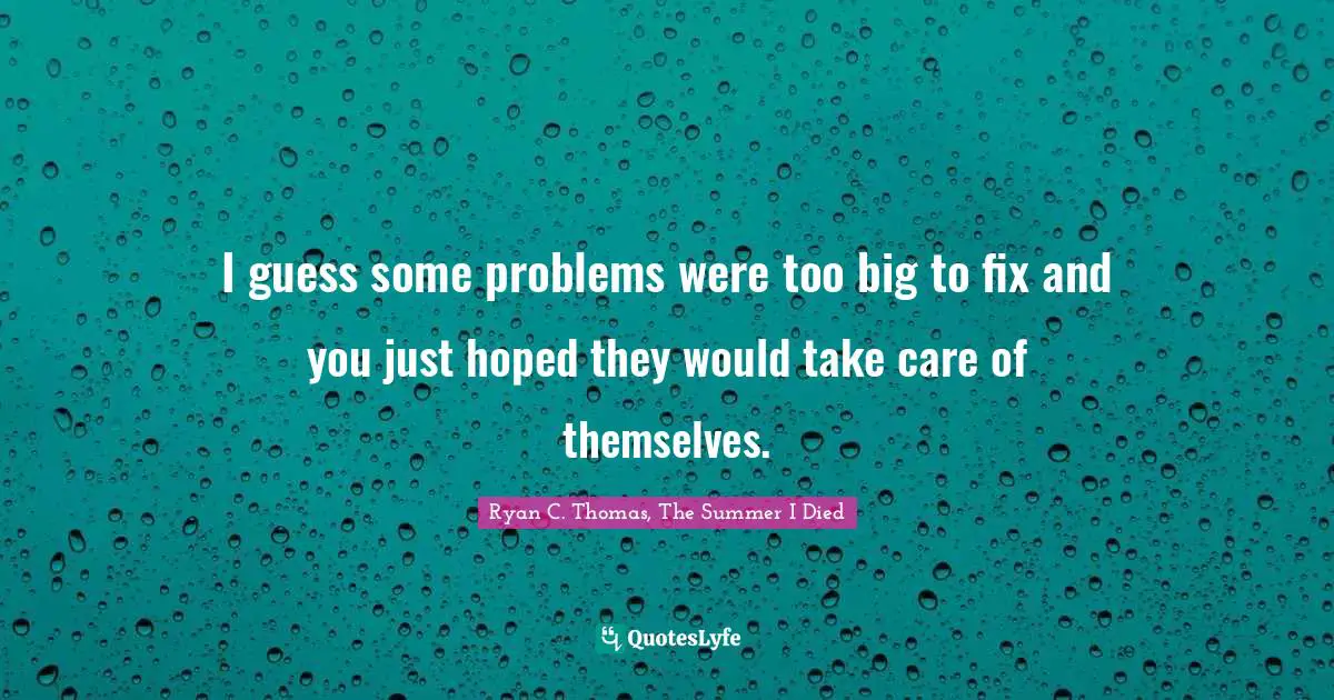 I guess some problems were too big to fix and you just hoped they would take care of themselves.