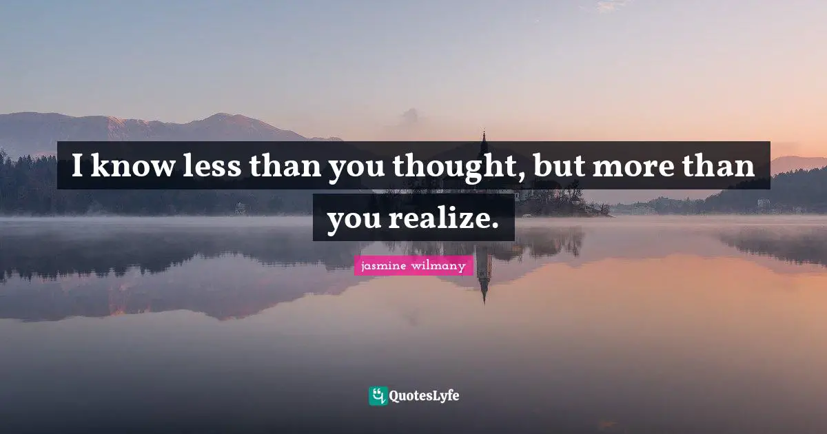 I know less than you thought, but more than you realize.