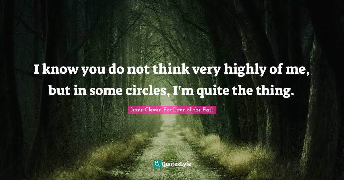 Regency Quotes: "I know you do not think very highly of me, but in some circles, I'm quite the thing."