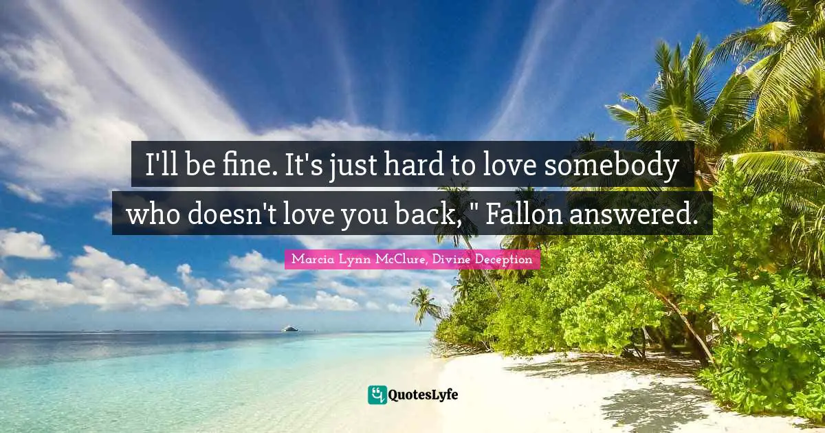 I'll be fine. It's just hard to love somebody who doesn't love you back, " Fallon answered.