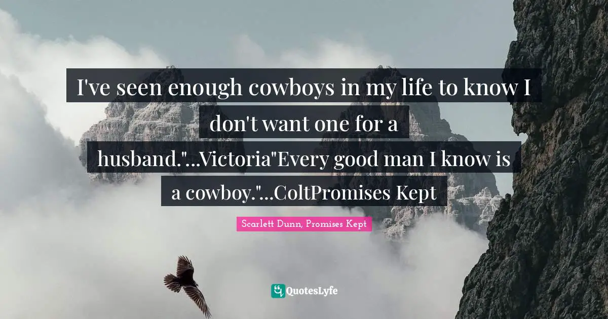 Trilogy Quotes: "I've seen enough cowboys in my life to know I don't want one for a husband."...Victoria"Every good man I know is a cowboy."...ColtPromises Kept"