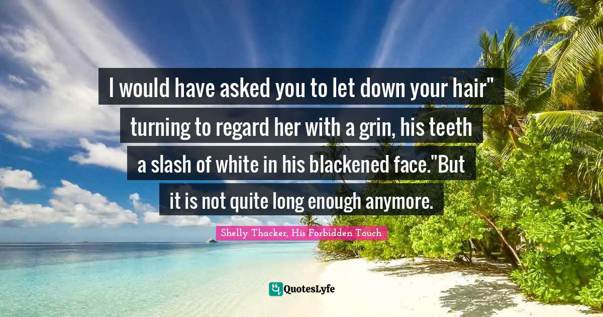I would have asked you to let down your hair" turning to regard her with a grin, his teeth a slash of white in his blackened face."But it is not quite long enough anymore.